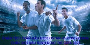Phân tích trận đấu Uzbekistan vs Kyrgyzstan: Cuộc đối đầu định đoạt tại CAFA 2025
